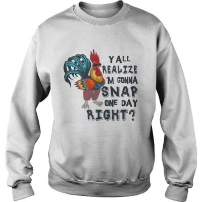 Yall Realize Im Gonna Snap One Day Right Chicken Sweatshirt