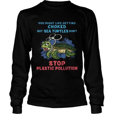 You Might Like Getting Choked But Sea Turtles Do Not Stop Plastic Pollution Longsleeve Tee