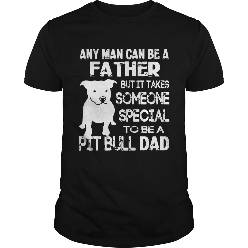 ANy Man Can Be A Father But It Takes Some one Special To be A Pit Bull Dad Shirt