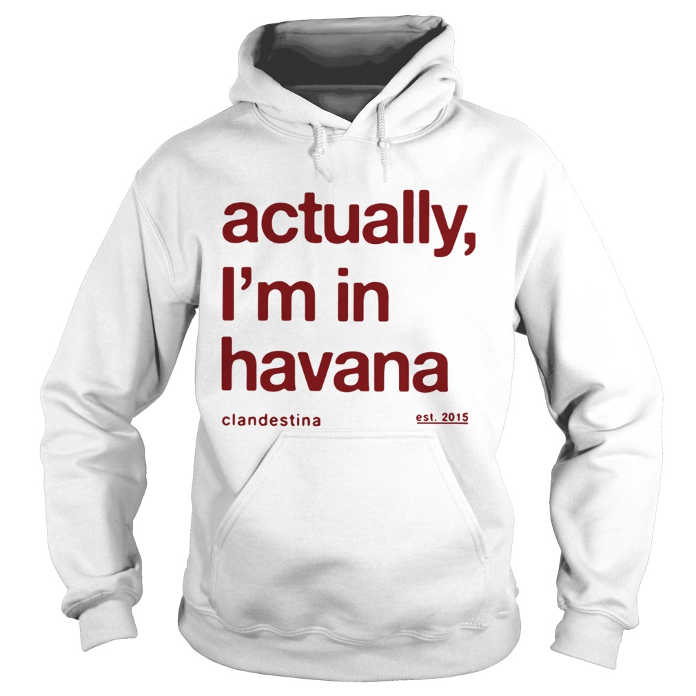 Actually Im in Havana Hoodie