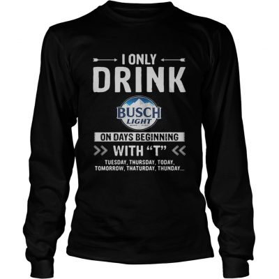 Busch Light I only drink on days beginning with Longsleeve Tee