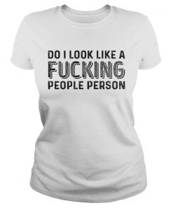 Do I Look Like A Fucking People Person Shirt Classic Ladies