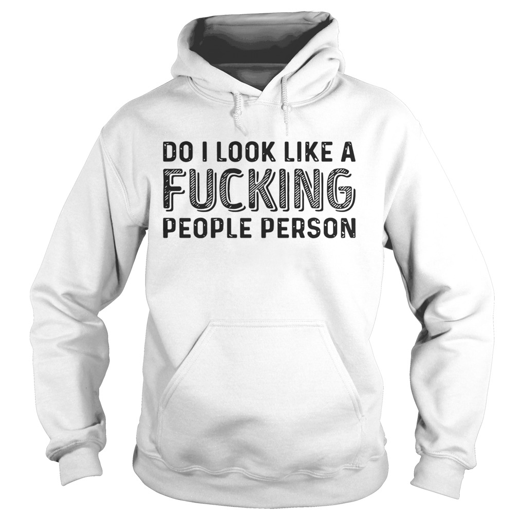 Do I Look Like A Fucking People Person Shirt Hoodie