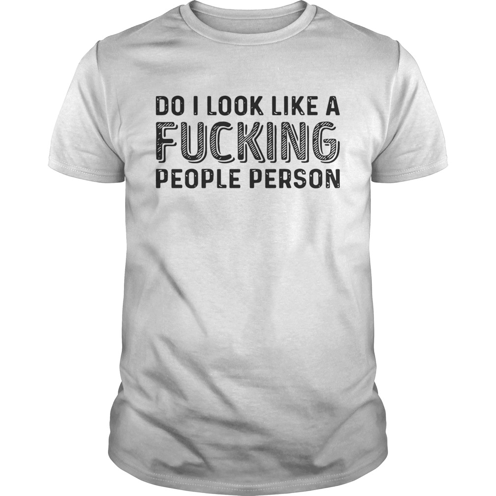 Do I Look Like A Fucking People Person Shirt