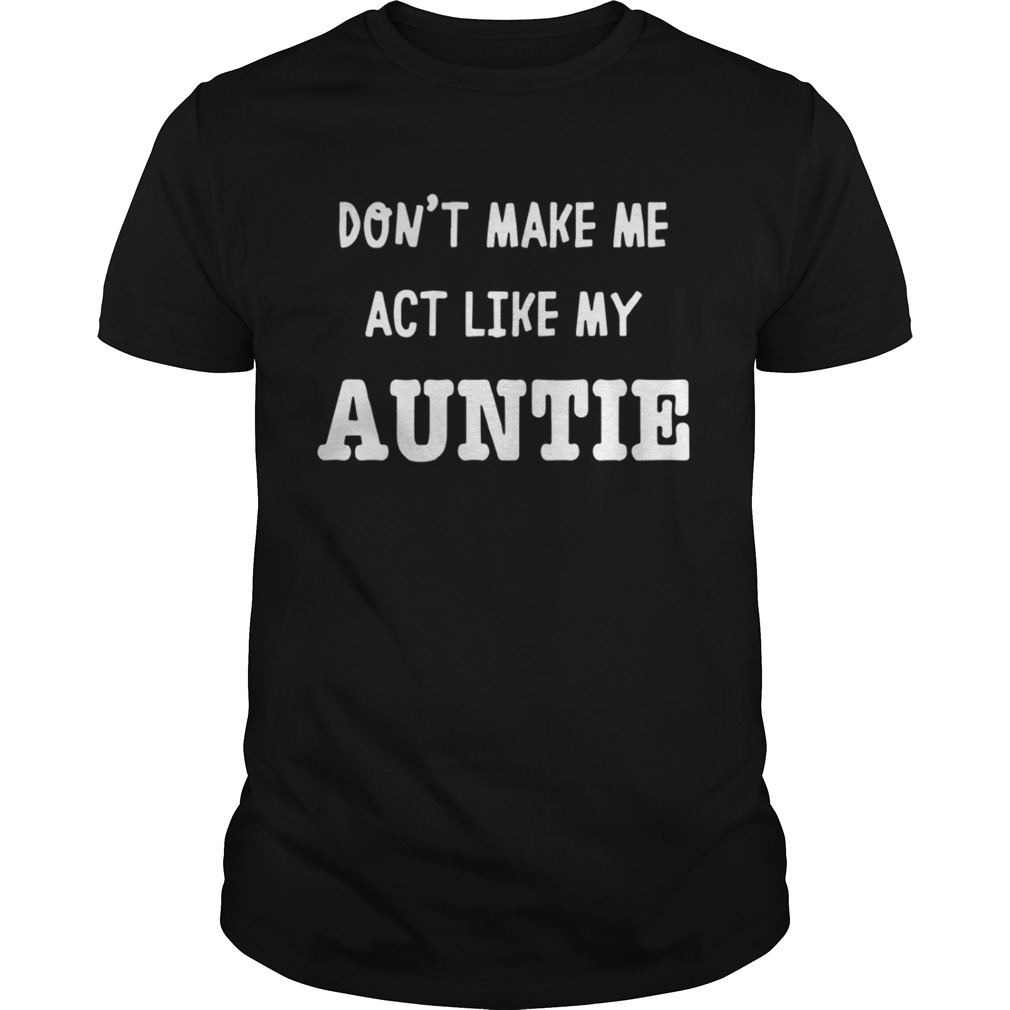 Dont Make Me Act Like My Auntie Shirt Unisex