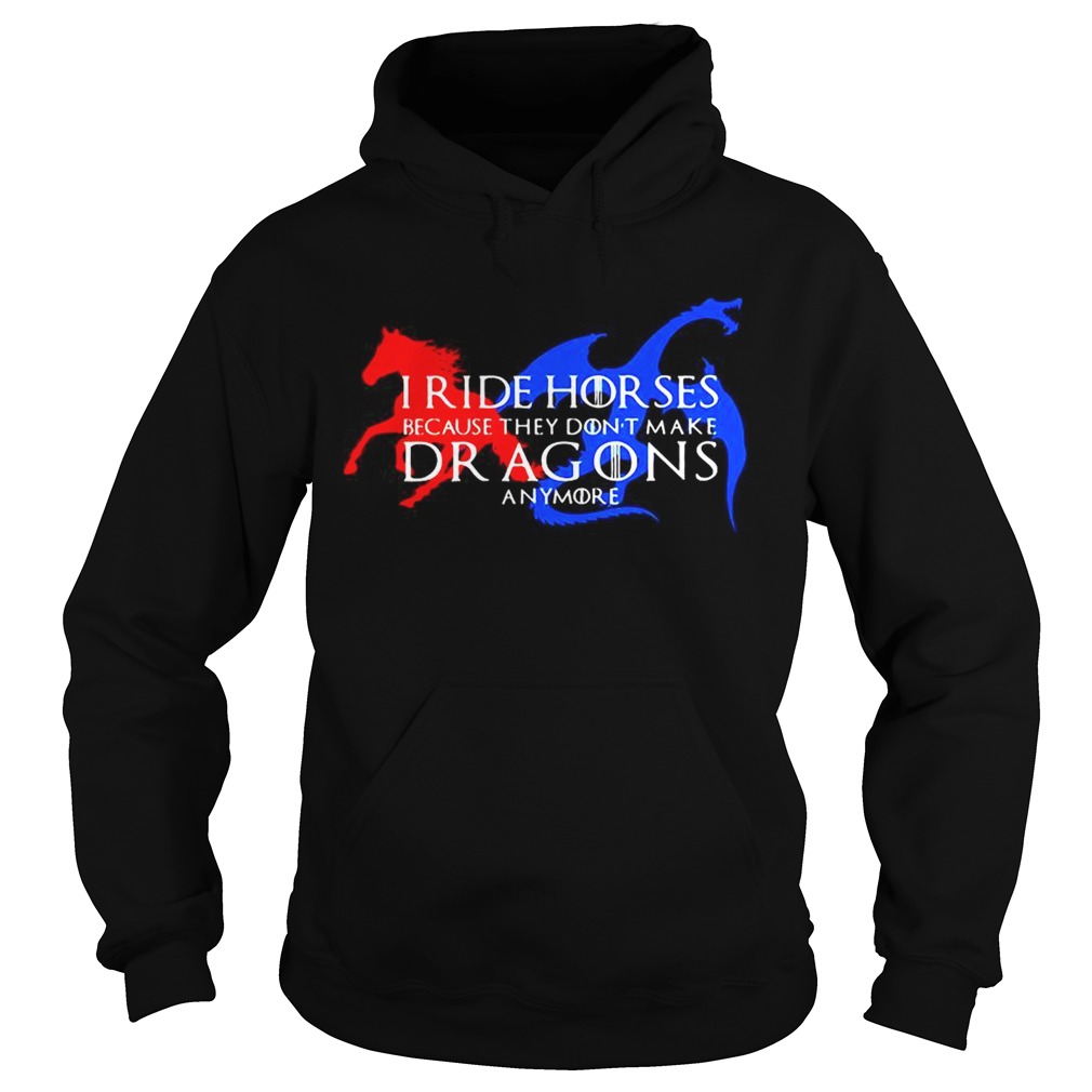 GOT I ride horses because they dont make Dragons anymore Hoodie
