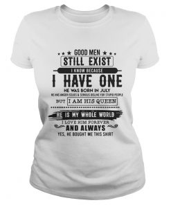 Good Man Still Exist I Have One He Was Born In July TShirt Classic Ladies
