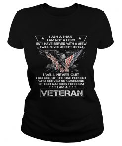 I Am A Man I Am Not A Hero But I Have Served With A Afew I Will Never Quit Veteran Shirt Classic Ladies