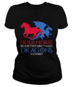 I Ride Horse Because They Dont Make Dragons Anymore Funny T Classic Ladies
