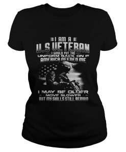 I am a US Veteran I would putthe uniform back on if America Classic Ladies