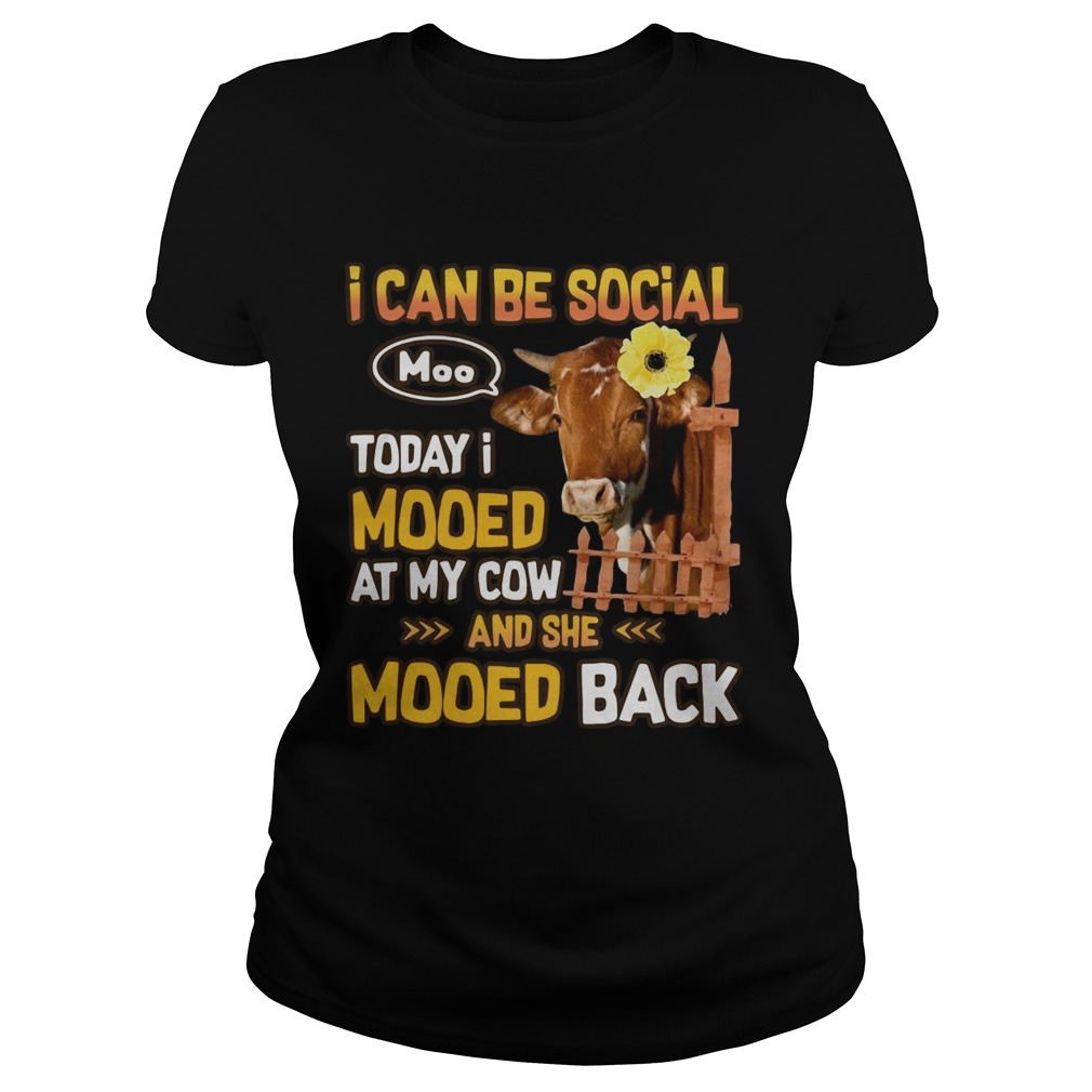 I can be social today I mooed at my cow and she mooed back Classic Ladies