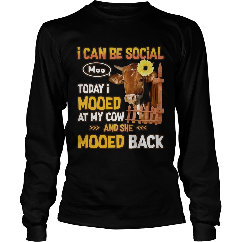 I can be social today I mooed at my cow and she mooed back LongSleeve