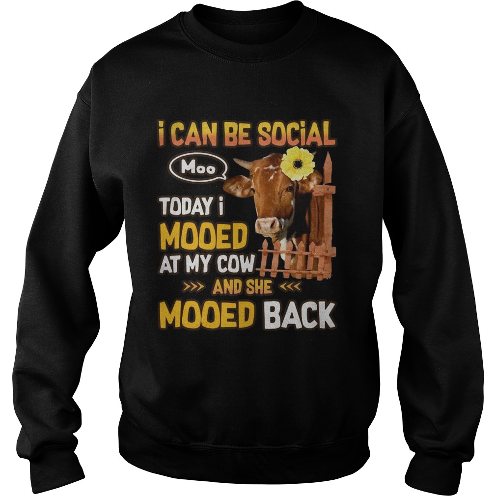 I can be social today I mooed at my cow and she mooed back Sweatshirt