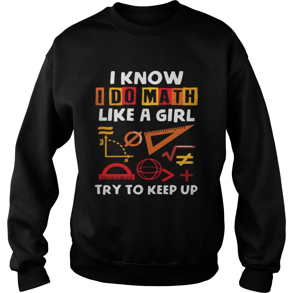 I know I do math like a girl try to keep up Sweatshirt