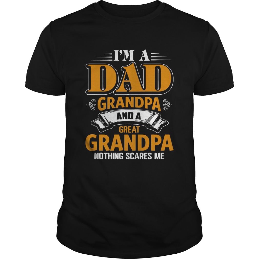 I m A Dad Grandpa And A Great Grandpa Nothing Scare Me T shirt