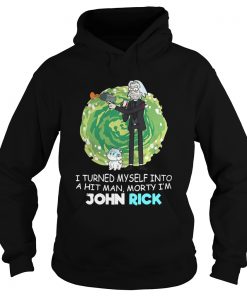 I turned myself into a hitman Morty Im John Rick Hoodie
