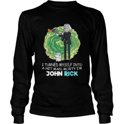 I turned myself into a hitman Morty Im John Rick Longsleeve Tee