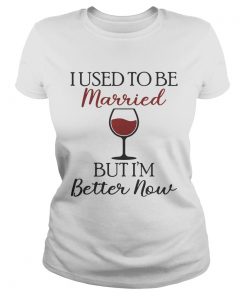 I used to be married wine but Im better now  Classic Ladies