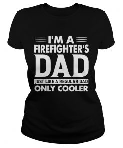 Im A Firefighters Dad Only Cooler Shirt Classic Ladies