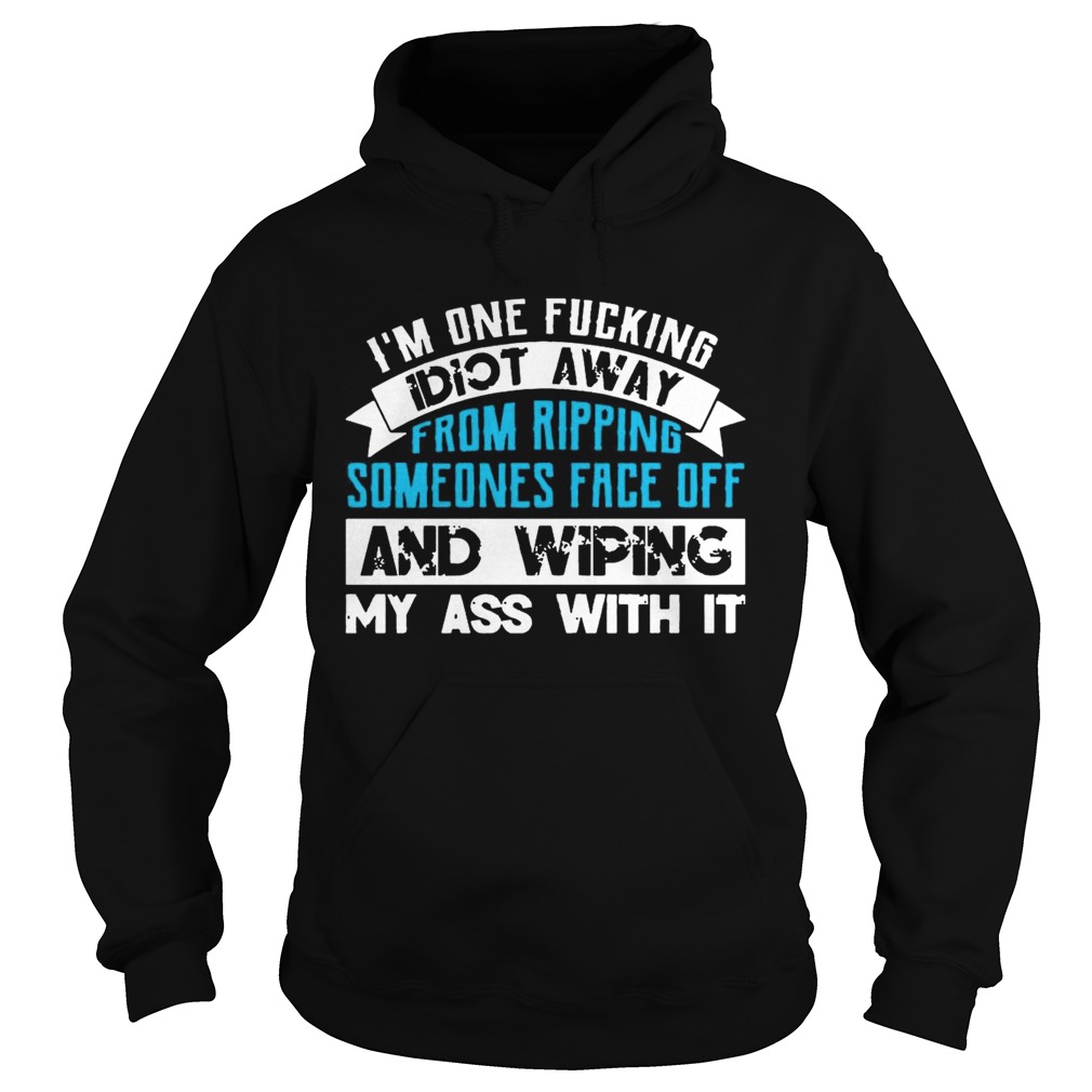 Im One Fucking Idiot Away From Ripping Someones Face Off Funny TShirt Hoodie