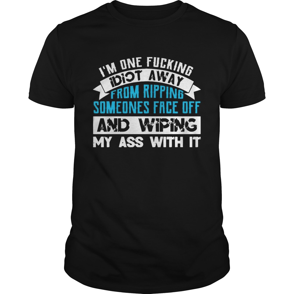 Im One Fucking Idiot Away From Ripping Someones Face Off Funny TShirt