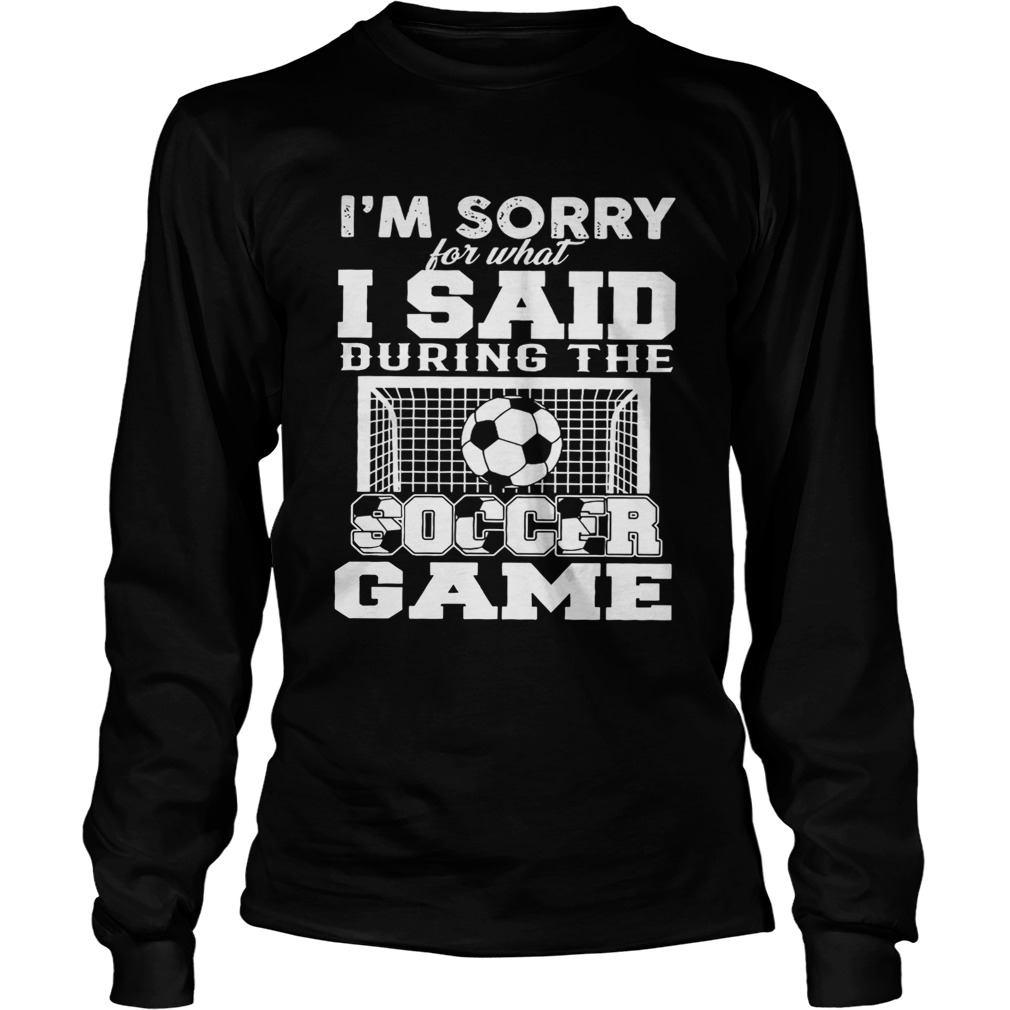 Im sorry for what I said during the soccer game LongSleeve