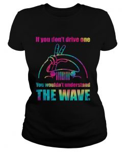 Jeep If You Dont Drive One You Wouldnt Understand The Wave Shirt Classic Ladies