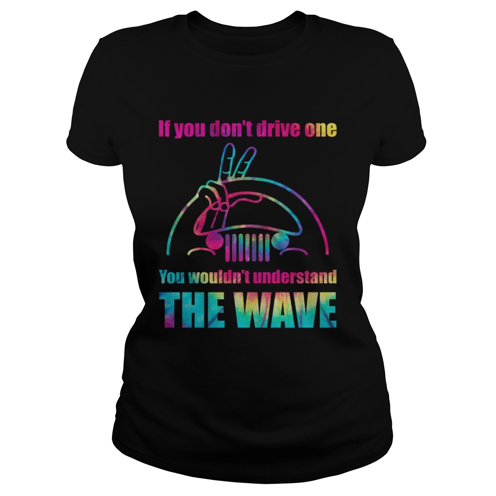 Jeep If You Dont Drive One You Wouldnt Understand The Wave Shirt Classic Ladies