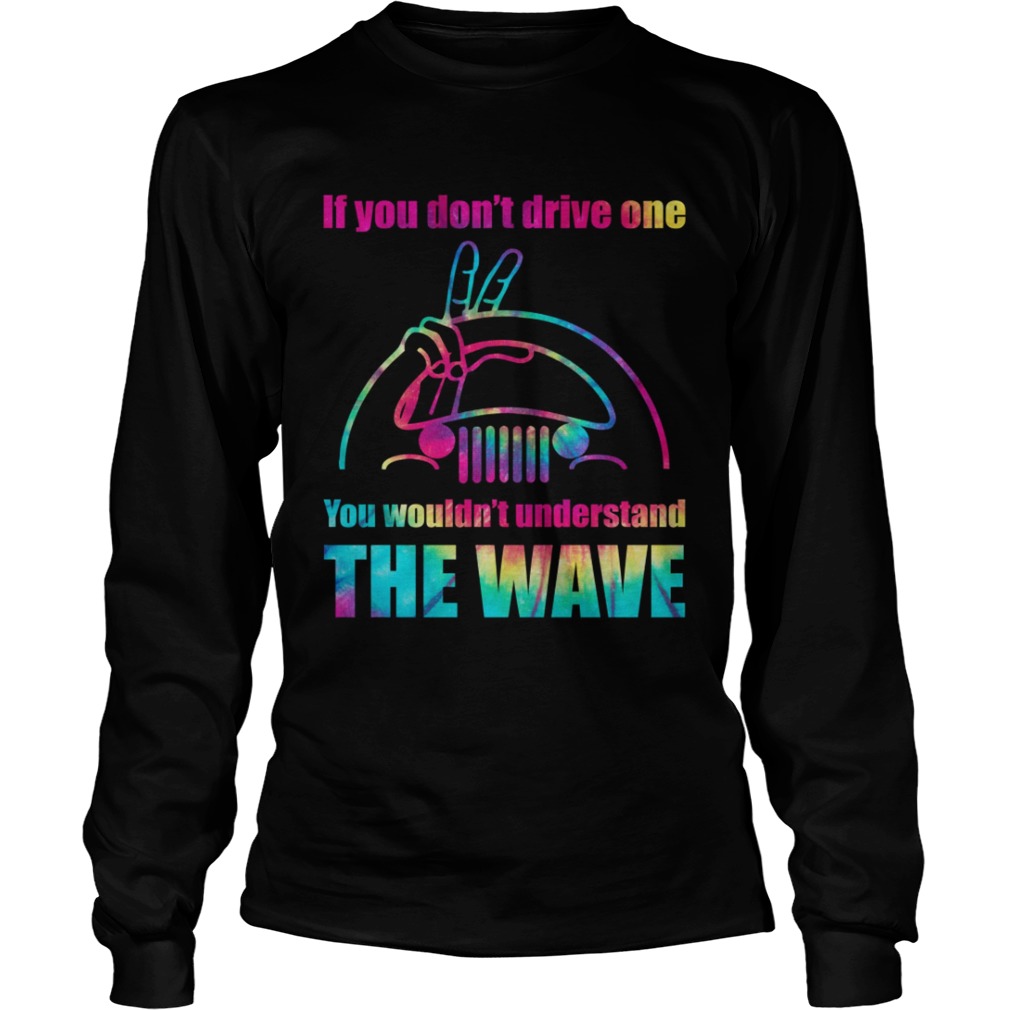 Jeep If You Dont Drive One You Wouldnt Understand The Wave Shirt LongSleeve