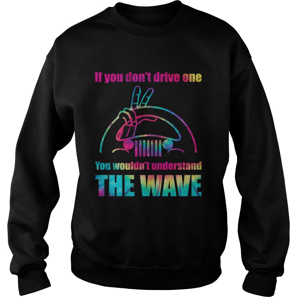 Jeep If You Dont Drive One You Wouldnt Understand The Wave Shirt Sweatshirt