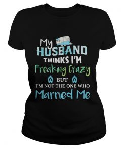 My husband thinks im freaking crazy but im not the one married me  Classic Ladies