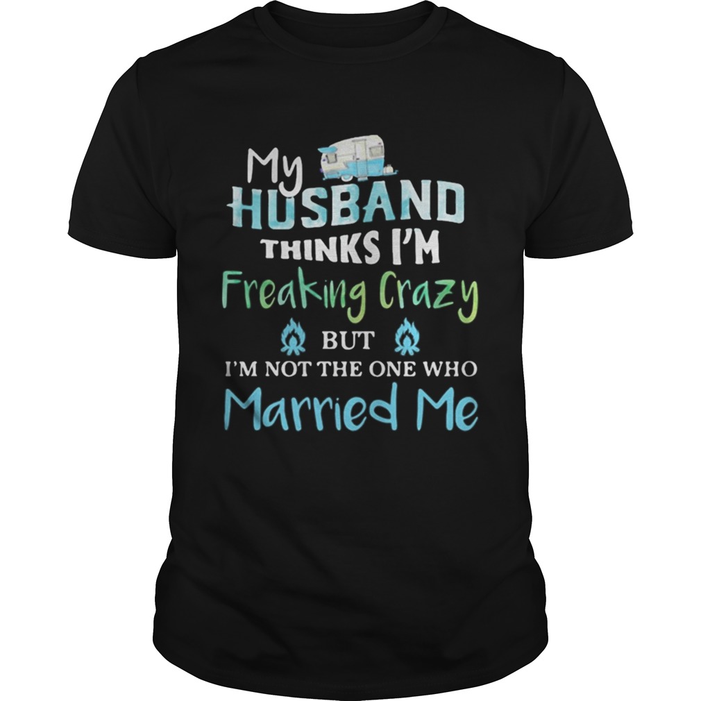 My husband thinks im freaking crazy but im not the one married me Unisex