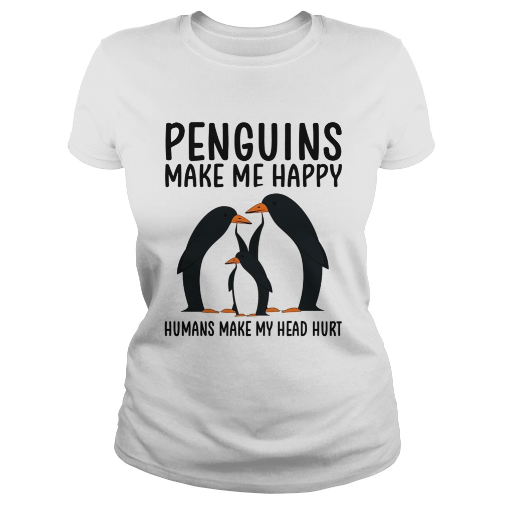 Penguins make me happy humans make my head hurt Classic Ladies