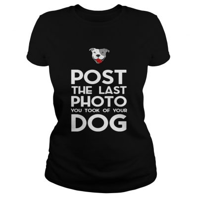 Pitbull postthe last photo you took of your dog Ladies Tee