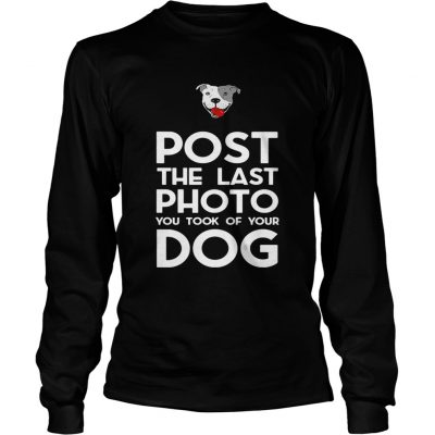 Pitbull postthe last photo you took of your dog Longsleeve Tee