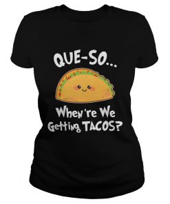 Queso Whenre We Getting Tacos Funny TShirt Classic Ladies