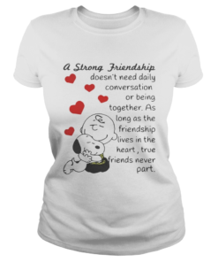 Snoopy and Charlie Brown A Strong Friendship Doesnt Need Daily Conversation Or Being Together Shirt Classic Ladies