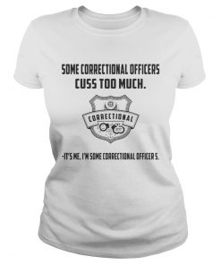 Some Correctional Officer Cuss Too Much Its Me Im Some Shirt Classic Ladies