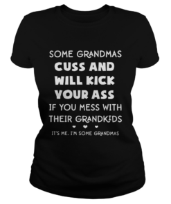 Some Grandmas Cuss And Will Kick Your Ass If You Mess With Their Grandkids Shirt Classic Ladies