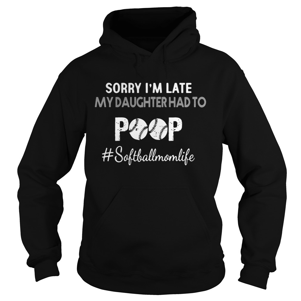 Sorry Im Late My Daughter Had To Poop softballmomlife Shirt Hoodie