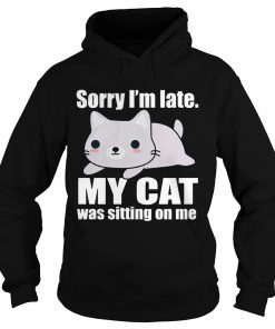 Sory Im late My Cat Was Sitting on Me Hoodie