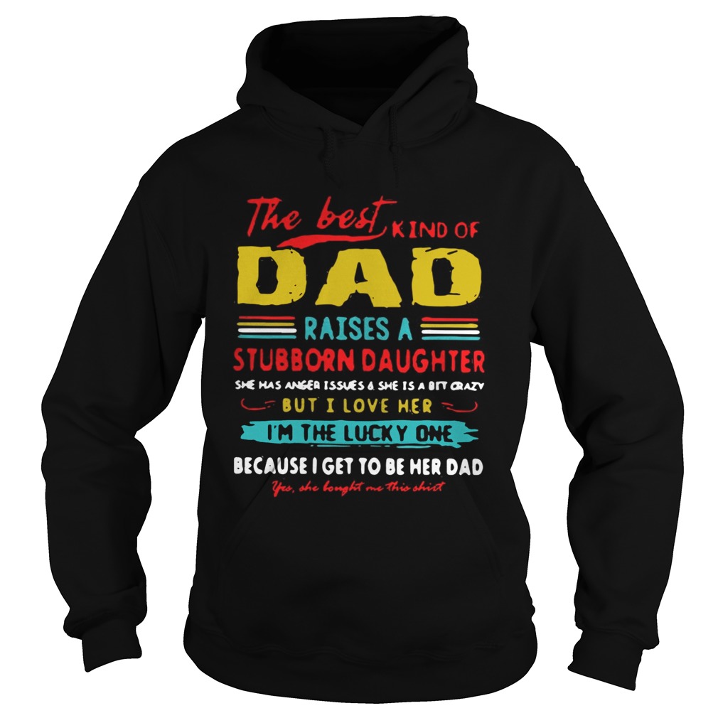 The Best Kind Of Dad Raises A Stubborn Daughter Im The Lucky One Shirt Hoodie