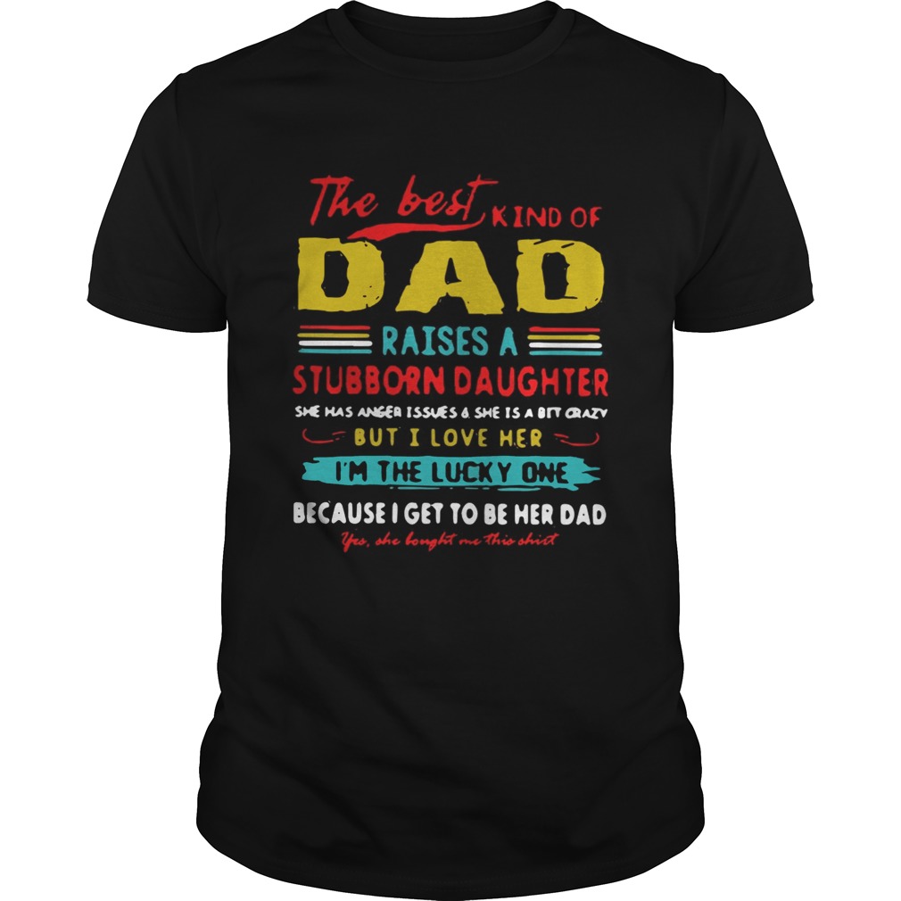 The Best Kind Of Dad Raises A Stubborn Daughter Im The Lucky One Shirt
