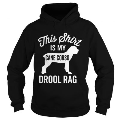 This shirt is my cane Corso drool rag dog Hoodie