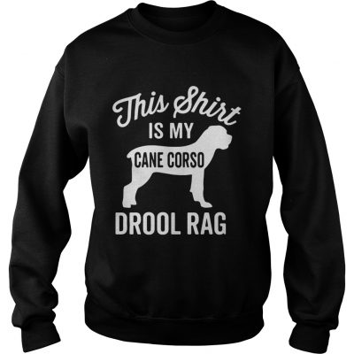 This shirt is my cane Corso drool rag dog Sweatshirt
