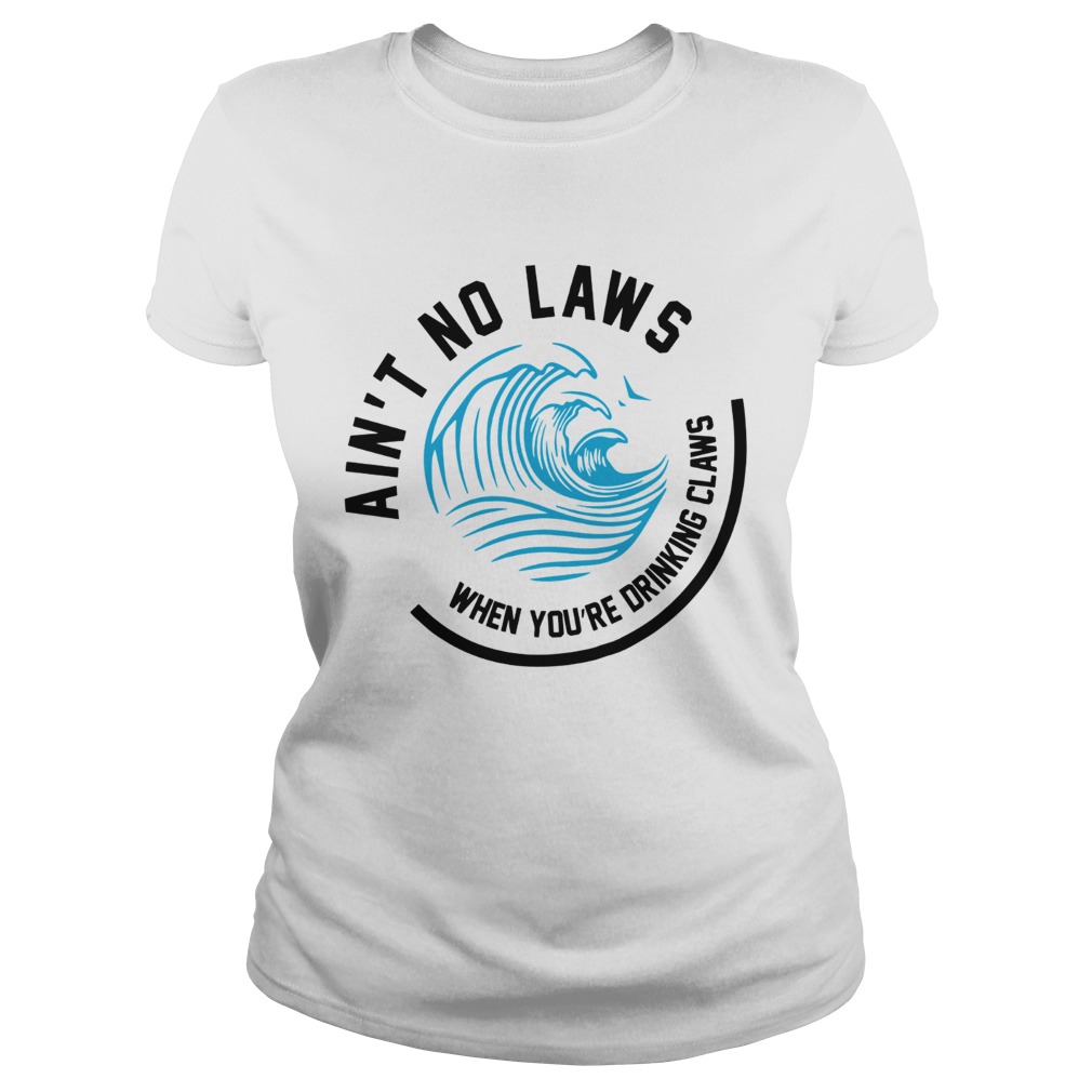 Aint no laws when youre drinking claws Classic Ladies