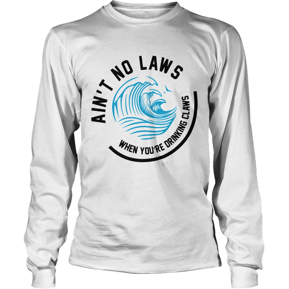 Aint no laws when youre drinking claws LongSleeve