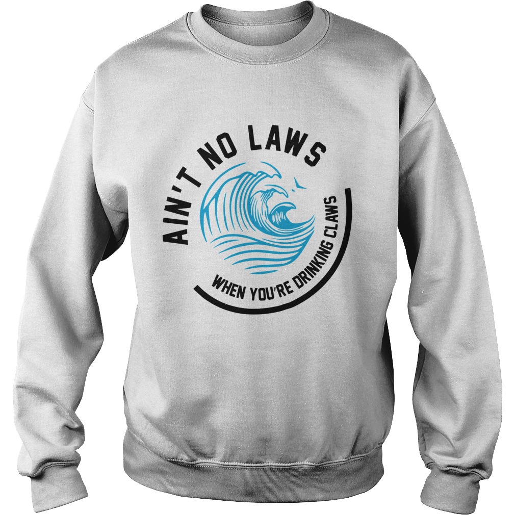 Aint no laws when youre drinking claws Sweatshirt