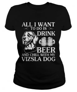 All I Want To Do Is Drink Beer Chill With My Vizsla  Classic Ladies