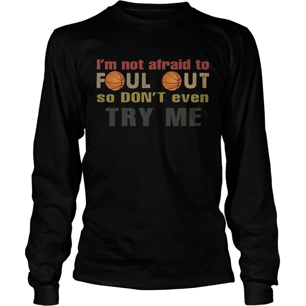 Basketball Im not afraid to foul out so dont even try me LongSleeve
